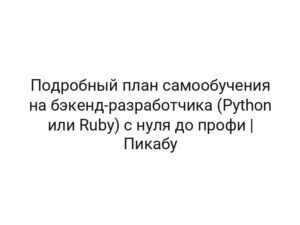 Подробный план самообучения на бэкенд-разработчика (Python или Ruby) c нуля до профи | Пикабу