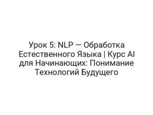 Урок 5: NLP — Обработка Естественного Языка | Курс AI для Начинающих: Понимание Технологий Будущего