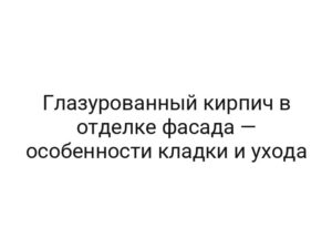 Глазурованный кирпич в отделке фасада — особенности кладки и ухода