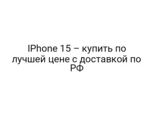 IPhone 15 – купить по лучшей цене с доставкой по РФ