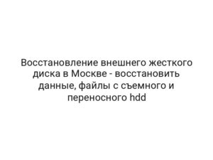 Восстановление внешнего жесткого диска в Москве — восстановить данные, файлы с съемного и переносного hdd