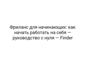 Фриланс для начинающих: как начать работать на себя — руководство с нуля — Finder