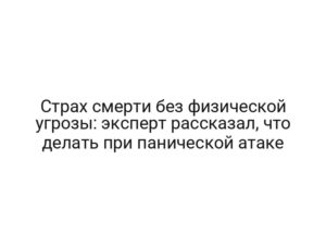 Страх смерти без физической угрозы: эксперт рассказал, что делать при панической атаке